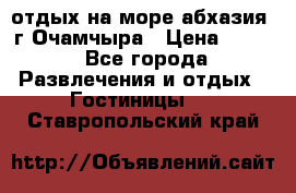 отдых на море абхазия  г Очамчыра › Цена ­ 600 - Все города Развлечения и отдых » Гостиницы   . Ставропольский край